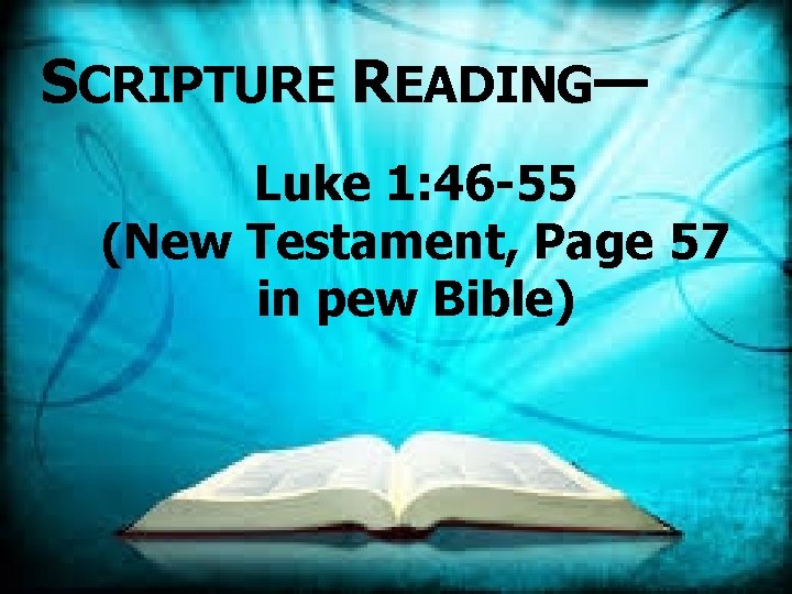 SCRIPTURE READING— Luke 1: 46 -55 (New Testament, Page 57 in pew Bible) 