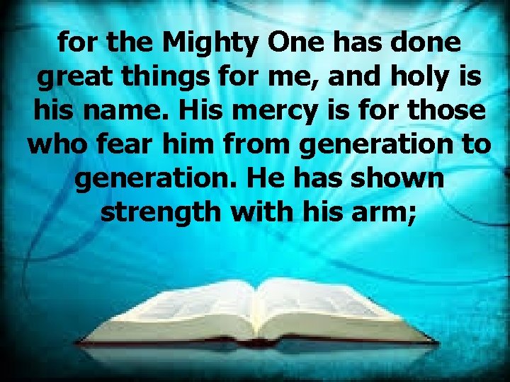 for the Mighty One has done great things for me, and holy is his