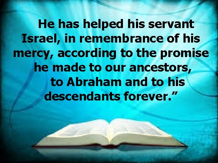  He has helped his servant Israel, in remembrance of his mercy, according to