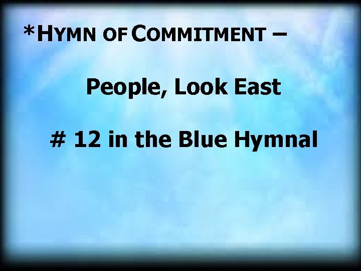 *HYMN OF COMMITMENT – People, Look East # 12 in the Blue Hymnal 