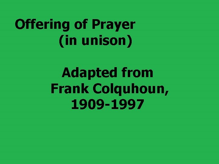 Offering of Prayer (in unison) Adapted from Frank Colquhoun, 1909 -1997 