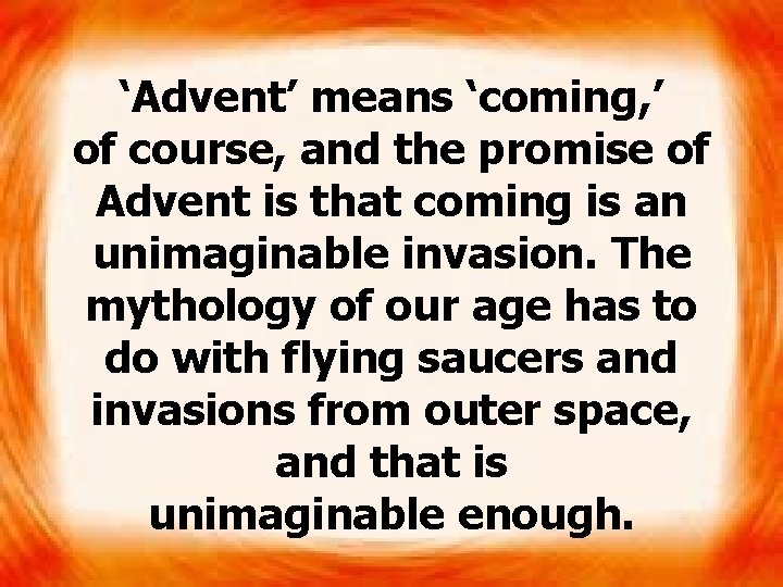 ‘Advent’ means ‘coming, ’ of course, and the promise of Advent is that coming