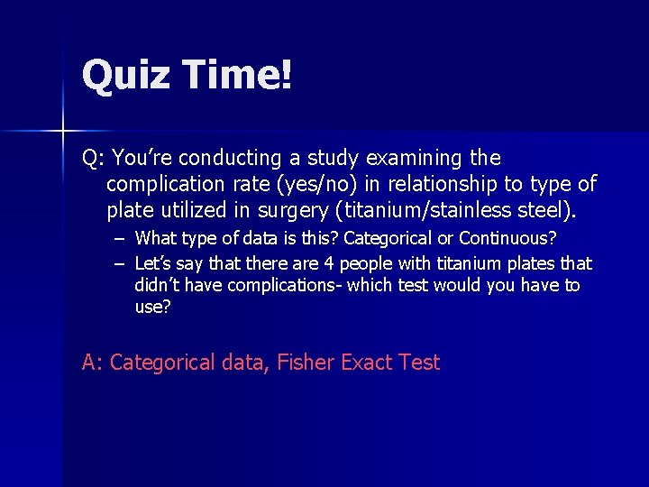 Quiz Time! Q: You’re conducting a study examining the complication rate (yes/no) in relationship