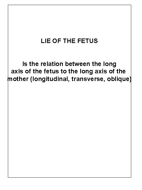 LIE OF THE FETUS Is the relation between the long axis of the fetus