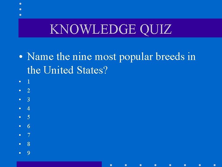 KNOWLEDGE QUIZ • Name the nine most popular breeds in the United States? •