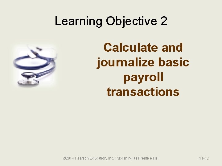 Learning Objective 2 Calculate and journalize basic payroll transactions © 2014 Pearson Education, Inc.