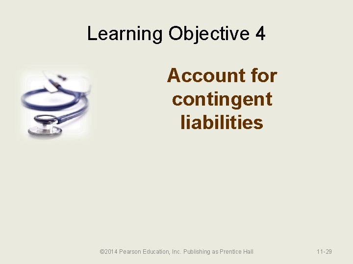 Learning Objective 4 Account for contingent liabilities © 2014 Pearson Education, Inc. Publishing as