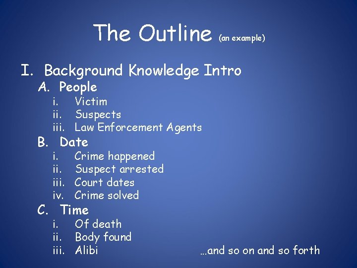 The Outline (an example) I. Background Knowledge Intro A. People i. Victim ii. Suspects