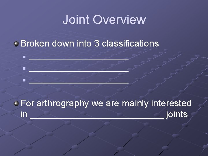 Joint Overview Broken down into 3 classifications n n n ______________________ For arthrography we