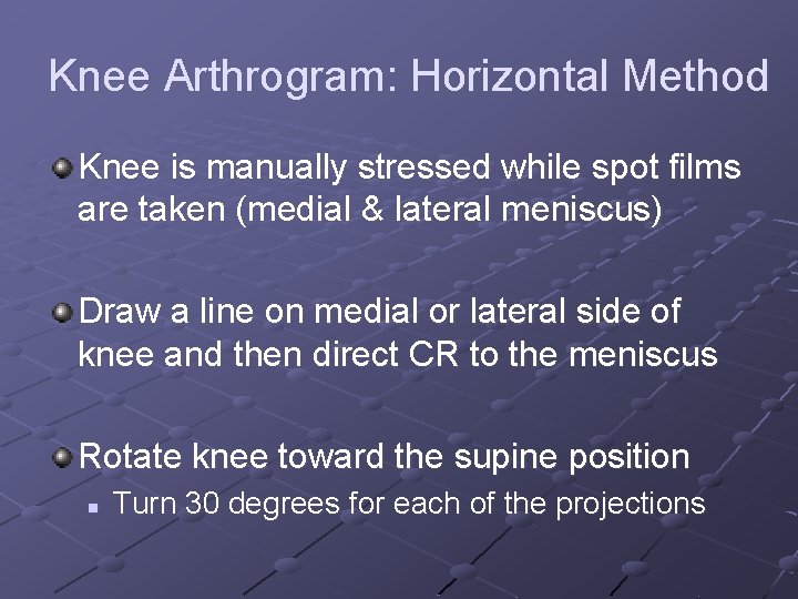 Knee Arthrogram: Horizontal Method Knee is manually stressed while spot films are taken (medial