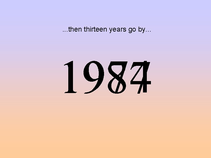 . . . then thirteen years go by. . . 1974 1987 