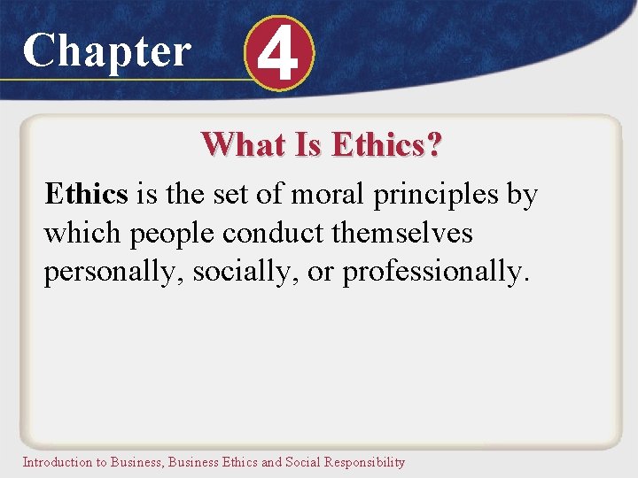 Chapter 4 What Is Ethics? Ethics is the set of moral principles by which