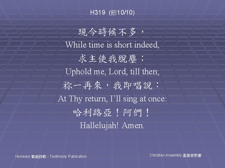 H 319 (節10/10) 現今時候不多， While time is short indeed, 求主使我脫塵； Uphold me, Lord, till
