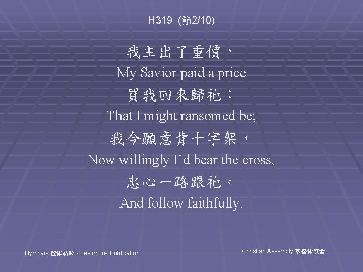 H 319 (節2/10) 我主出了重價， My Savior paid a price 買我回來歸祂； That I might ransomed
