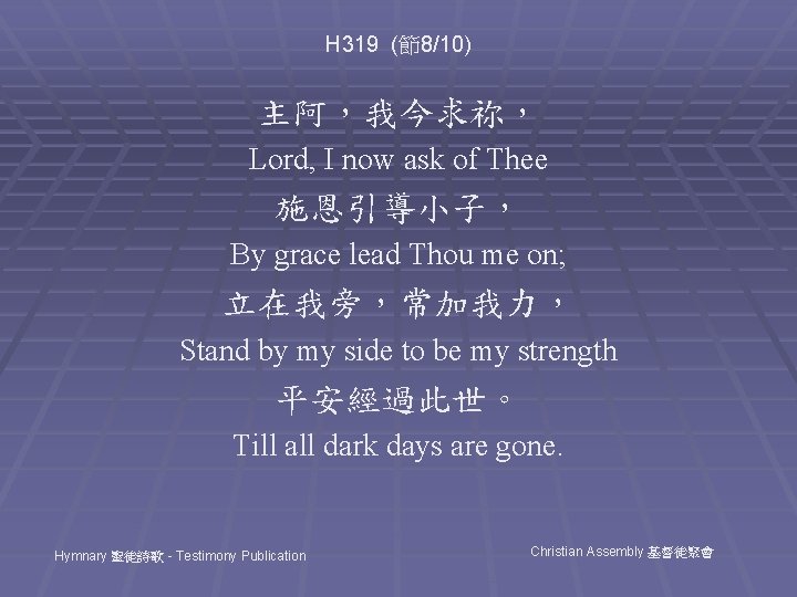 H 319 (節8/10) 主阿，我今求祢， Lord, I now ask of Thee 施恩引導小子， By grace lead