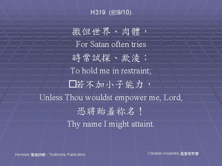 H 319 (節9/10) 撒但世界、肉體， For Satan often tries 時常試探、欺淩； To hold me in restraint;