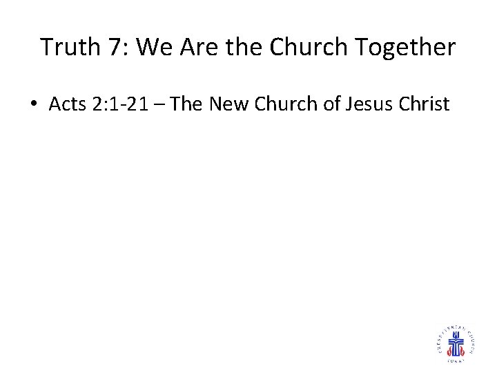 Truth 7: We Are the Church Together • Acts 2: 1 -21 – The