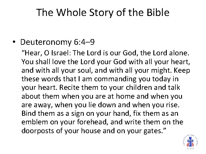 The Whole Story of the Bible • Deuteronomy 6: 4– 9 “Hear, O Israel: