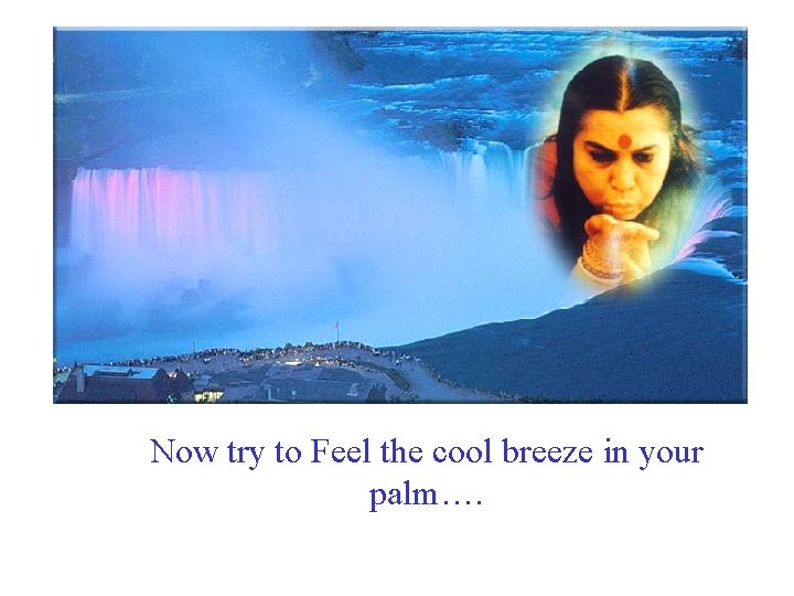 Now try to Feel the cool breeze in your palm…. 