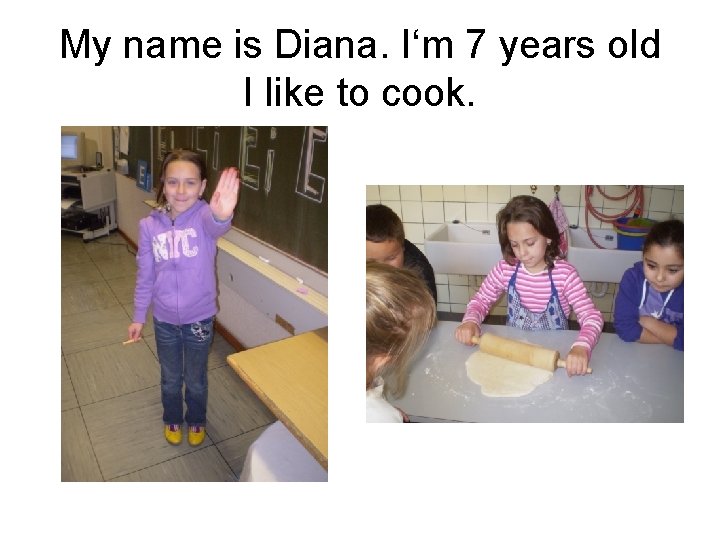 My name is Diana. I‘m 7 years old I like to cook. 