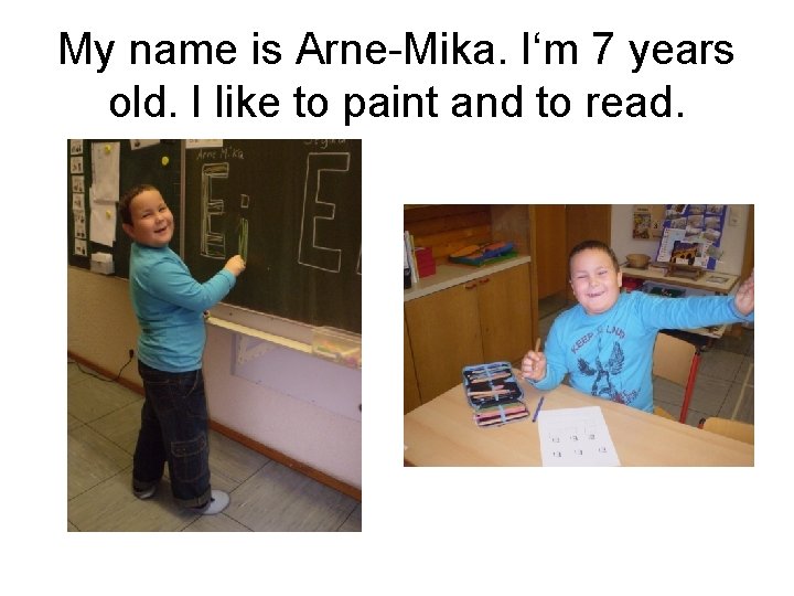 My name is Arne-Mika. I‘m 7 years old. I like to paint and to