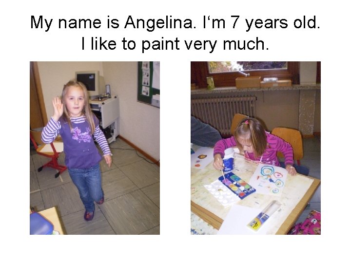 My name is Angelina. I‘m 7 years old. I like to paint very much.