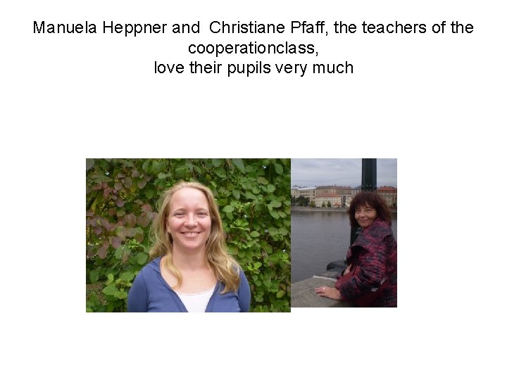 Manuela Heppner and Christiane Pfaff, the teachers of the cooperationclass, love their pupils very