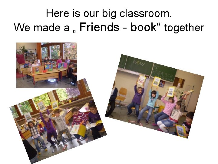 Here is our big classroom. We made a „ Friends - book“ together 