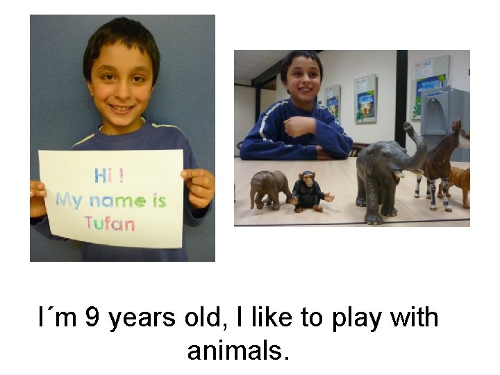 I´m 9 years old, I like to play with animals. 