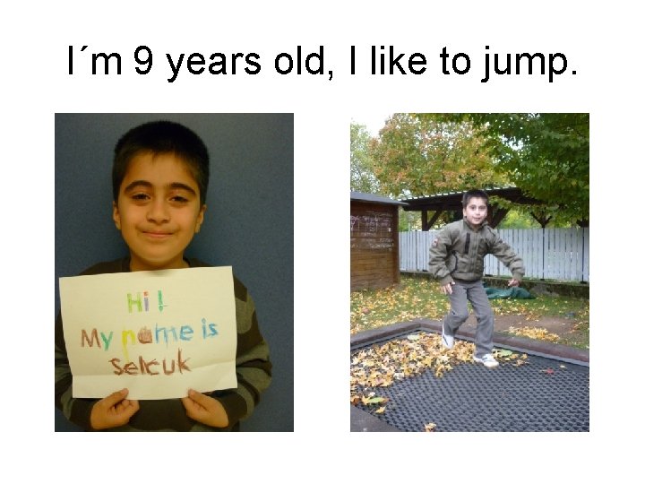 I´m 9 years old, I like to jump. 