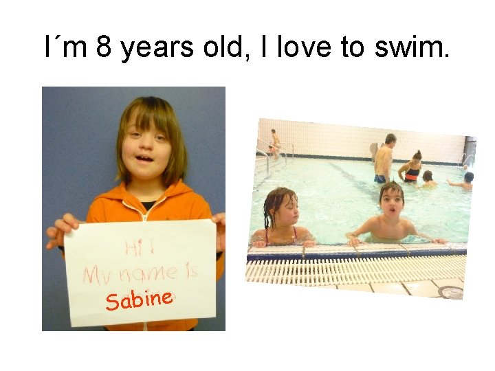 I´m 8 years old, I love to swim. Sabine 