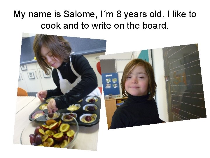 My name is Salome, I´m 8 years old. I like to cook and to