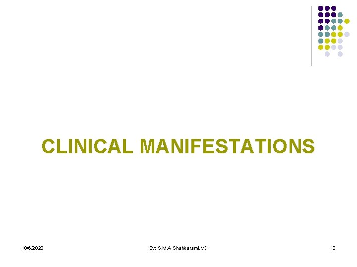 CLINICAL MANIFESTATIONS 10/6/2020 By: S. M. A Shahkarami, MD 13 