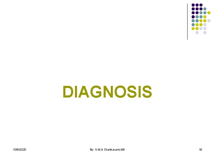 DIAGNOSIS 10/6/2020 By: S. M. A Shahkarami, MD 18 