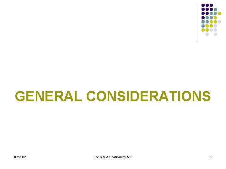 GENERAL CONSIDERATIONS 10/6/2020 By: S. M. A Shahkarami, MD 2 