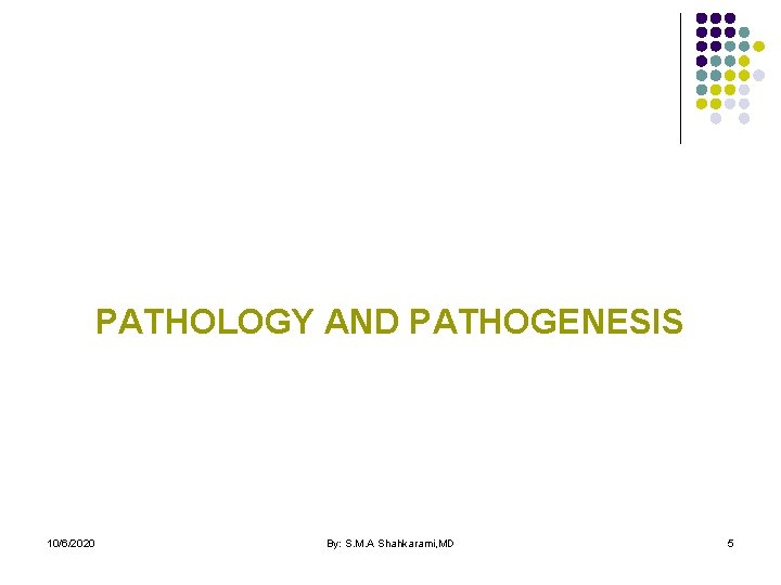 PATHOLOGY AND PATHOGENESIS 10/6/2020 By: S. M. A Shahkarami, MD 5 