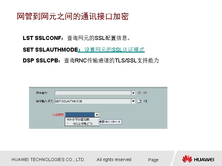 网管到网元之间的通讯接口加密 LST SSLCONF：查询网元的SSL配置信息。 SET SSLAUTHMODE：设置网元的SSL认证模式 DSP SSLCPB：查询RNC传输通道的TLS/SSL支持能力 HUAWEI TECHNOLOGIES CO. , LTD. All rights