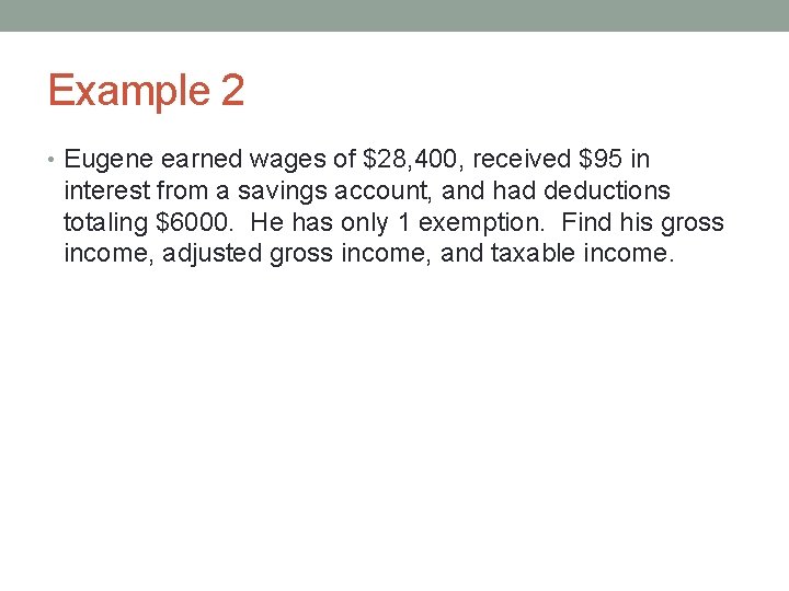 Example 2 • Eugene earned wages of $28, 400, received $95 in interest from