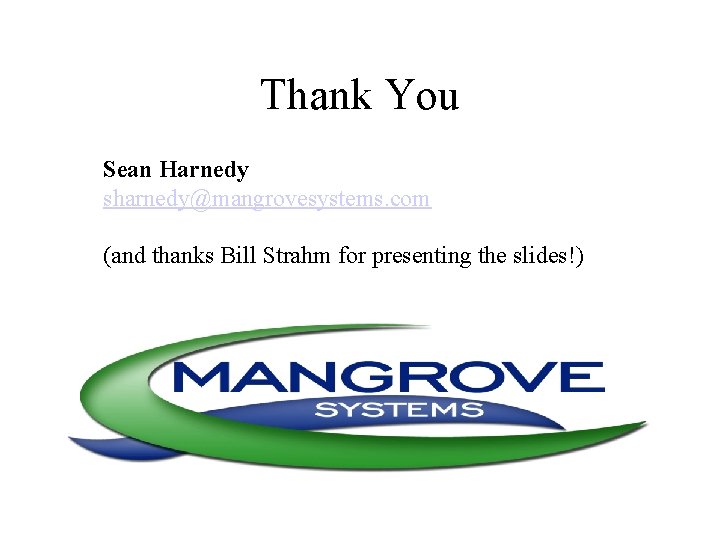 Thank You Sean Harnedy sharnedy@mangrovesystems. com (and thanks Bill Strahm for presenting the slides!)