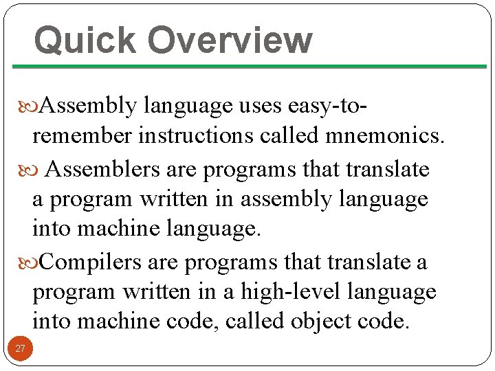 Quick Overview Assembly language uses easy-to- remember instructions called mnemonics. Assemblers are programs that
