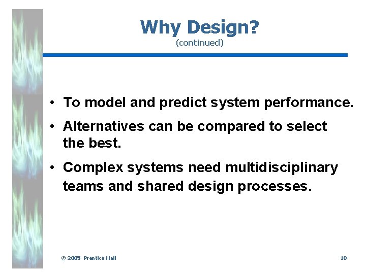 Why Design? (continued) • To model and predict system performance. • Alternatives can be