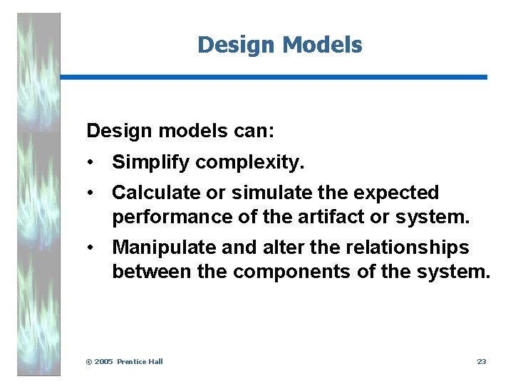 Design Models Design models can: • Simplify complexity. • Calculate or simulate the expected