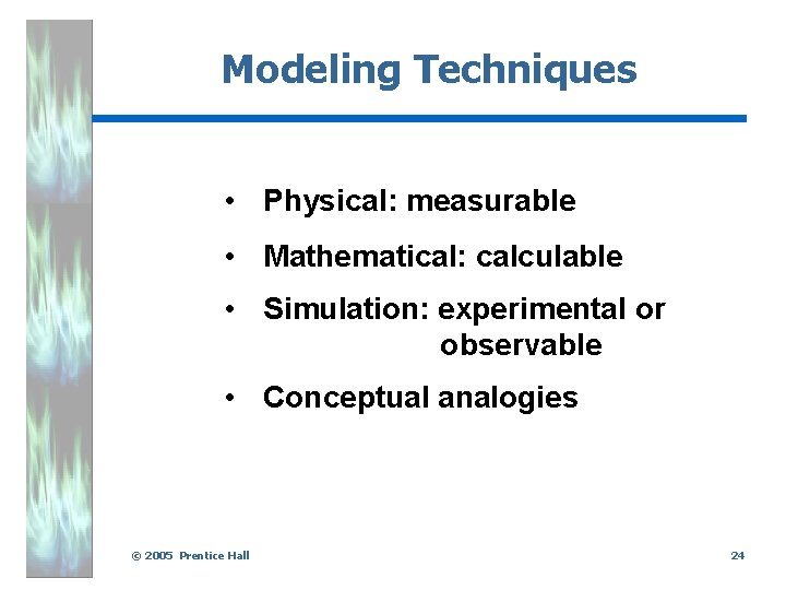 Modeling Techniques • Physical: measurable • Mathematical: calculable • Simulation: experimental or observable •