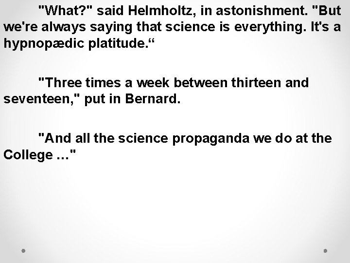 "What? " said Helmholtz, in astonishment. "But we're always saying that science is everything.
