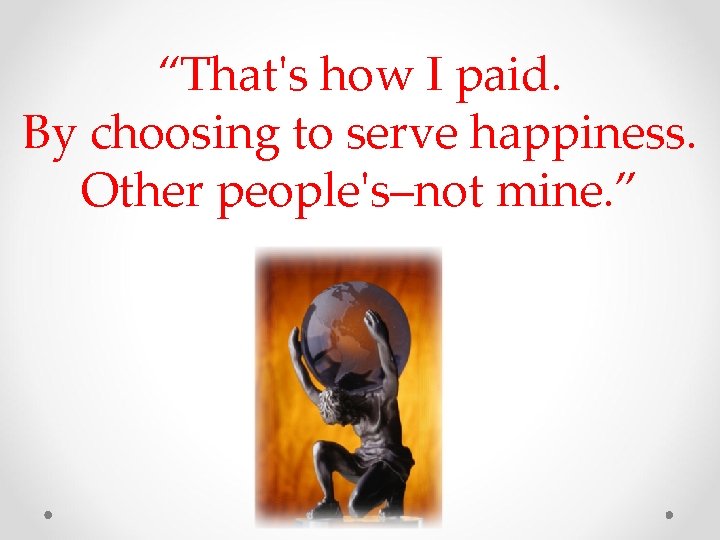 “That's how I paid. By choosing to serve happiness. Other people's–not mine. ” 