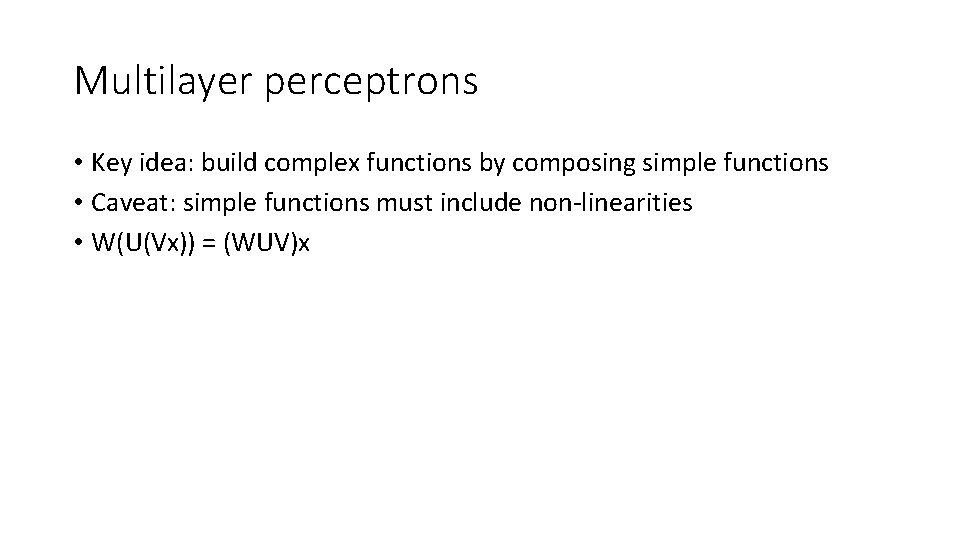 Multilayer perceptrons • Key idea: build complex functions by composing simple functions • Caveat: