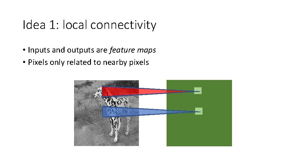 Idea 1: local connectivity • Inputs and outputs are feature maps • Pixels only