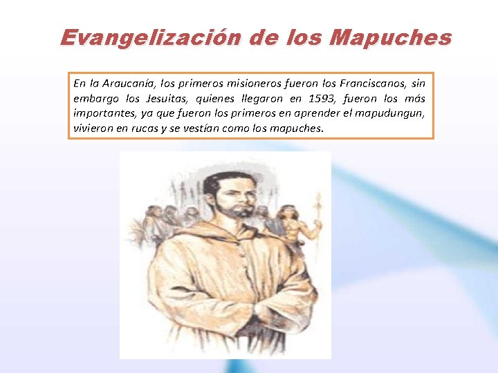 Evangelización de los Mapuches En la Araucanía, los primeros misioneros fueron los Franciscanos, sin