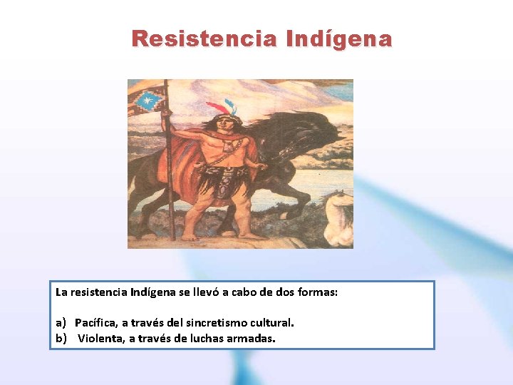 Resistencia Indígena La resistencia Indígena se llevó a cabo de dos formas: a) Pacífica,