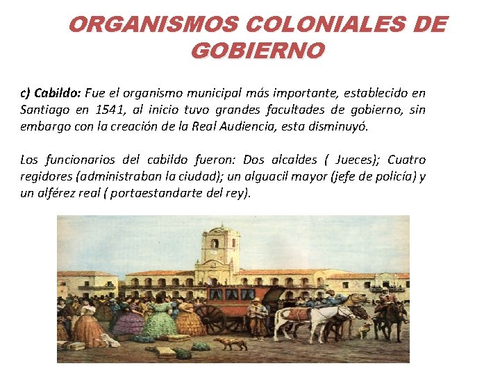 ORGANISMOS COLONIALES DE GOBIERNO c) Cabildo: Fue el organismo municipal más importante, establecido en